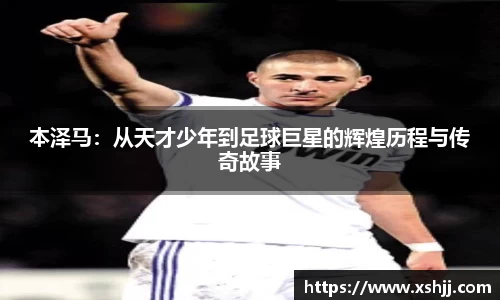 本泽马：从天才少年到足球巨星的辉煌历程与传奇故事