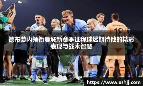 德布劳内领衔曼城新赛季征程球迷期待他的精彩表现与战术智慧