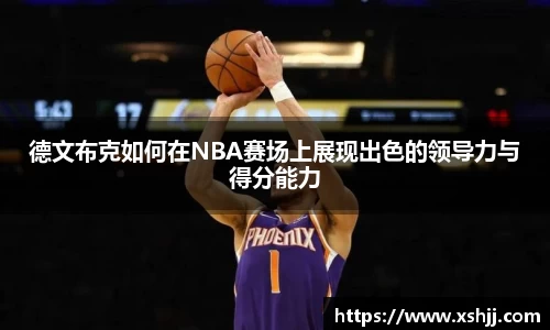 德文布克如何在NBA赛场上展现出色的领导力与得分能力