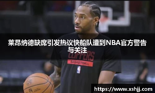 莱昂纳德缺席引发热议快船队遭到NBA官方警告与关注