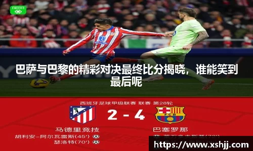 巴萨与巴黎的精彩对决最终比分揭晓，谁能笑到最后呢